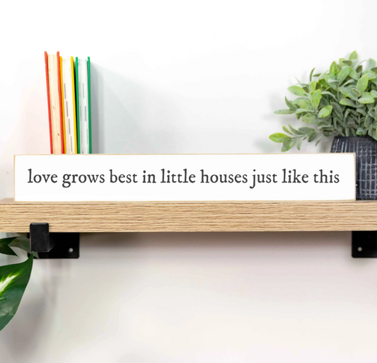 Love Grows Best in Little Houses Like This : Solid wood shelf sitter sign